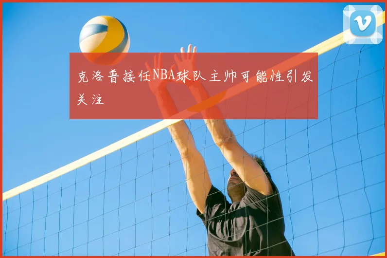 克洛普接任NBA球队主帅可能性引发关注