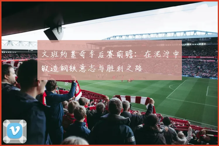 文班约基奇季后赛前瞻:在泥泞中锻造钢铁意志与胜利之路