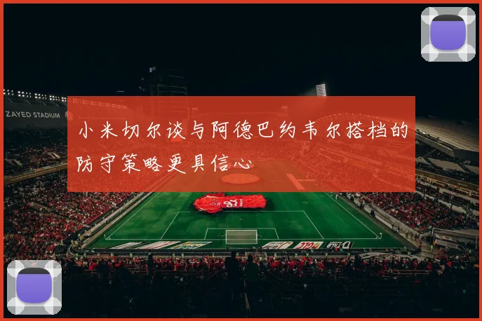 小米切尔谈与阿德巴约韦尔搭档的防守策略更具信心