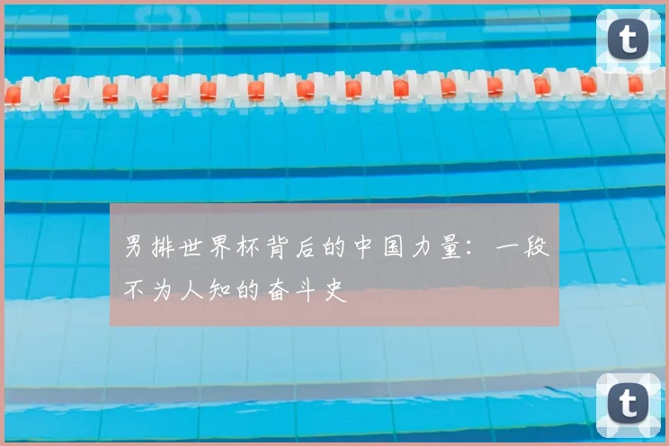 男排世界杯背后的中国力量：一段不为人知的奋斗史