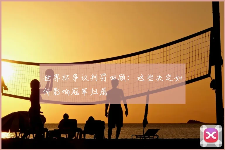 世界杯争议判罚回顾：这些决定如何影响冠军归属