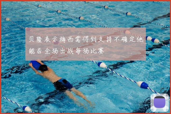 贝隆表示梅西需得到支持不确定他能否全场出战每场比赛
