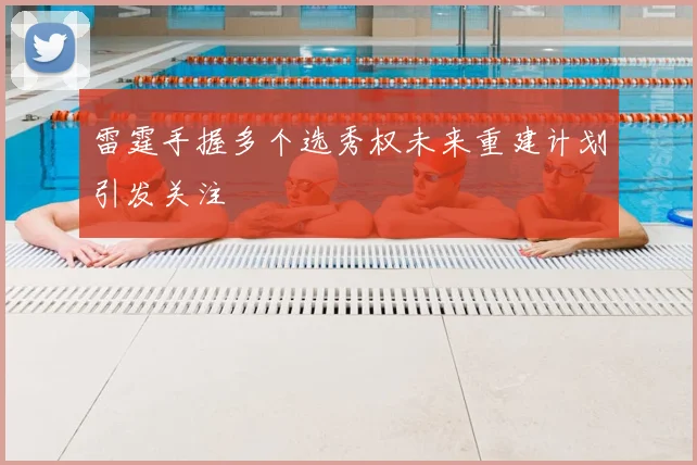 雷霆手握多个选秀权未来重建计划引发关注