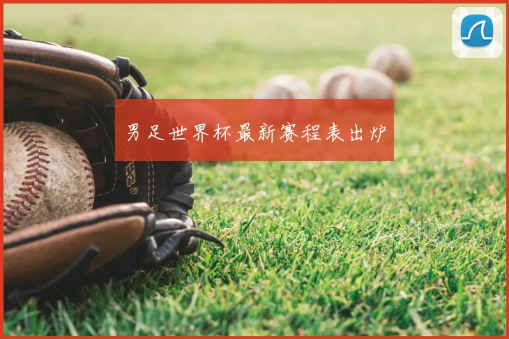男足世界杯最新赛程表出炉