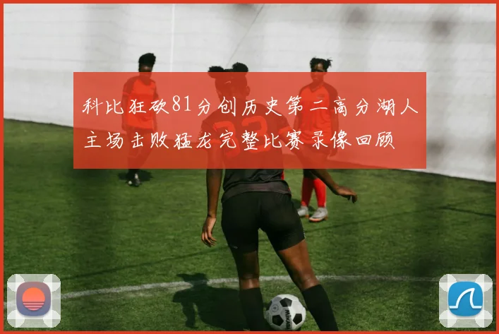 科比狂砍81分创历史第二高分湖人主场击败猛龙完整比赛录像回顾