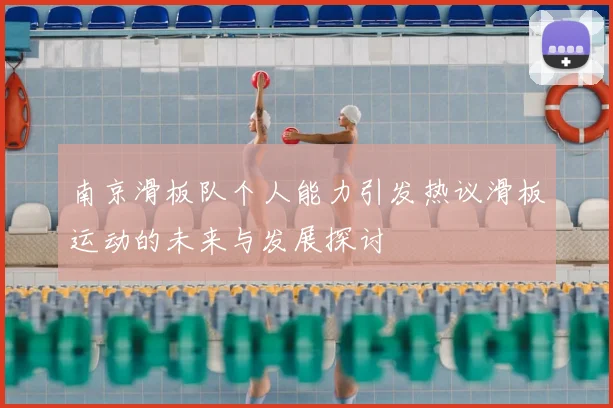 南京滑板队个人能力引发热议滑板运动的未来与发展探讨