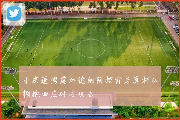 小皮蓬揭露加德纳阴招背后真相以拥抱回应对方攻击