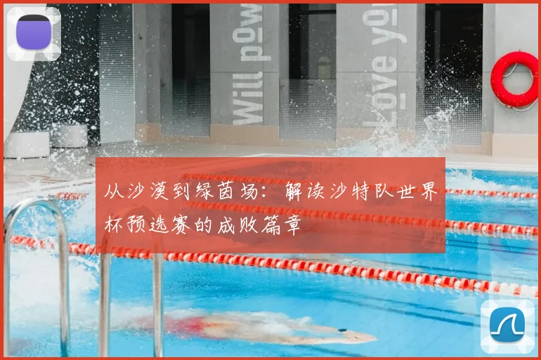 从沙漠到绿茵场：解读沙特队世界杯预选赛的成败篇章
