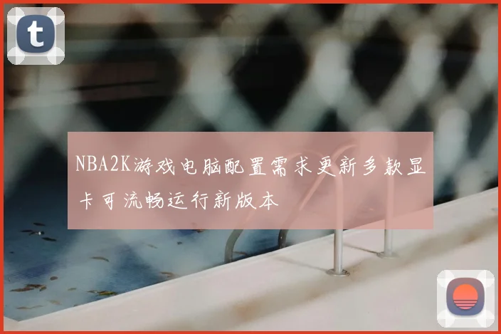 NBA2K游戏电脑配置需求更新多款显卡可流畅运行新版本