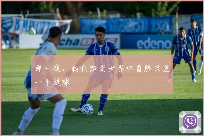 那一夜，我们距离世界杯首胜只差一个进球