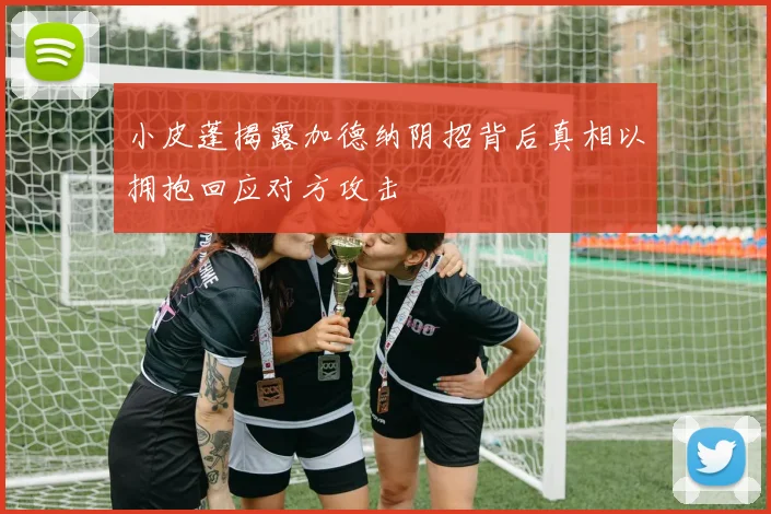 小皮蓬揭露加德纳阴招背后真相以拥抱回应对方攻击