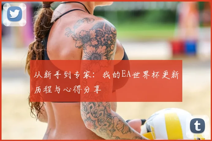 从新手到专家：我的EA世界杯更新历程与心得分享