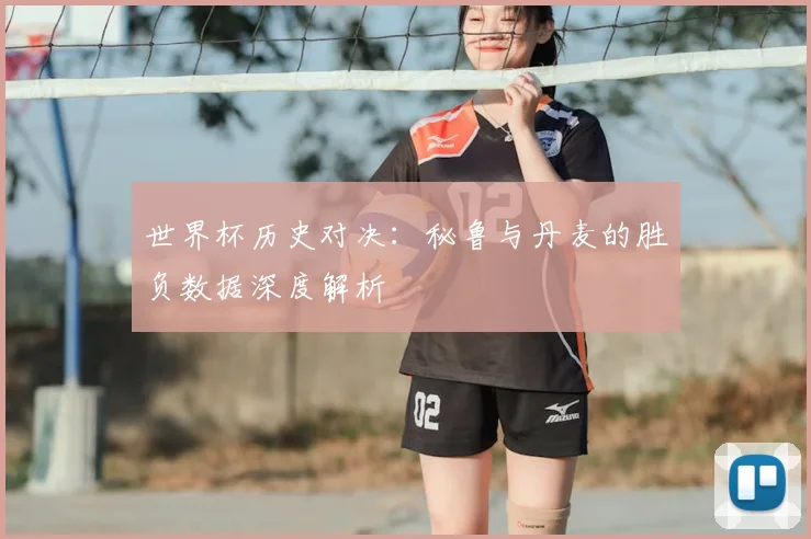 世界杯历史对决：秘鲁与丹麦的胜负数据深度解析