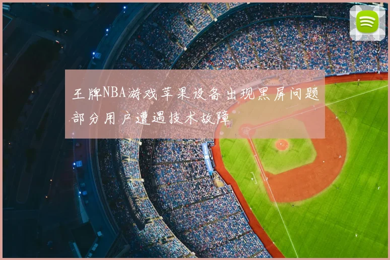 王牌NBA游戏苹果设备出现黑屏问题部分用户遭遇技术故障