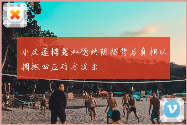 小皮蓬揭露加德纳阴招背后真相以拥抱回应对方攻击