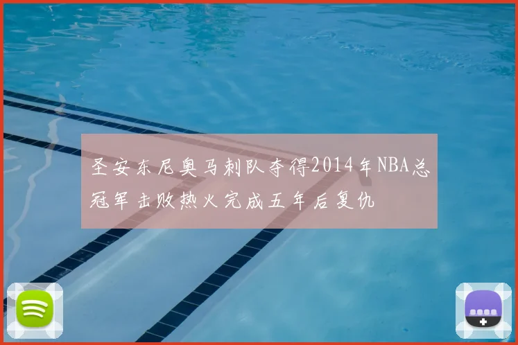 圣安东尼奥马刺队夺得2014年NBA总冠军击败热火完成五年后复仇