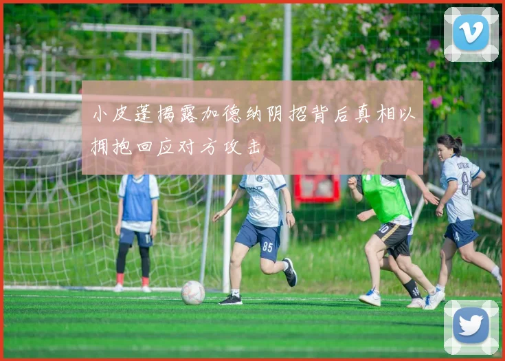 小皮蓬揭露加德纳阴招背后真相以拥抱回应对方攻击