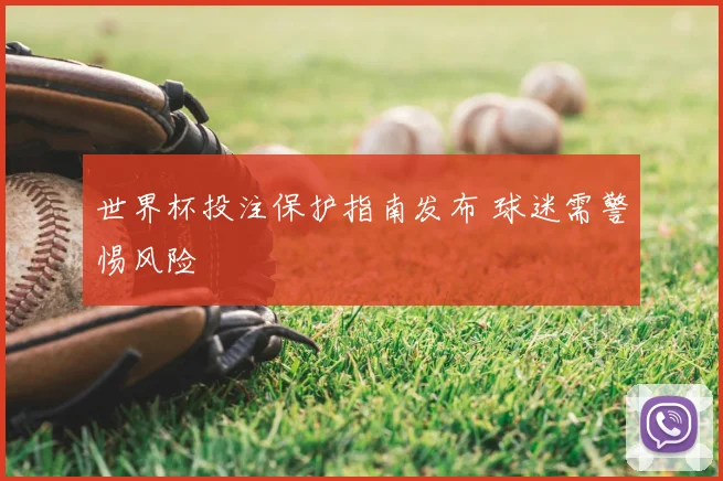 世界杯投注保护指南发布 球迷需警惕风险