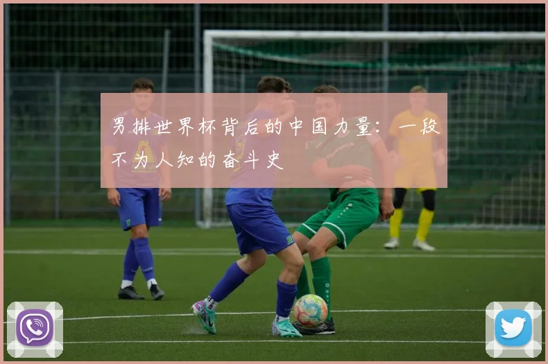 男排世界杯背后的中国力量:一段不为人知的奋斗史