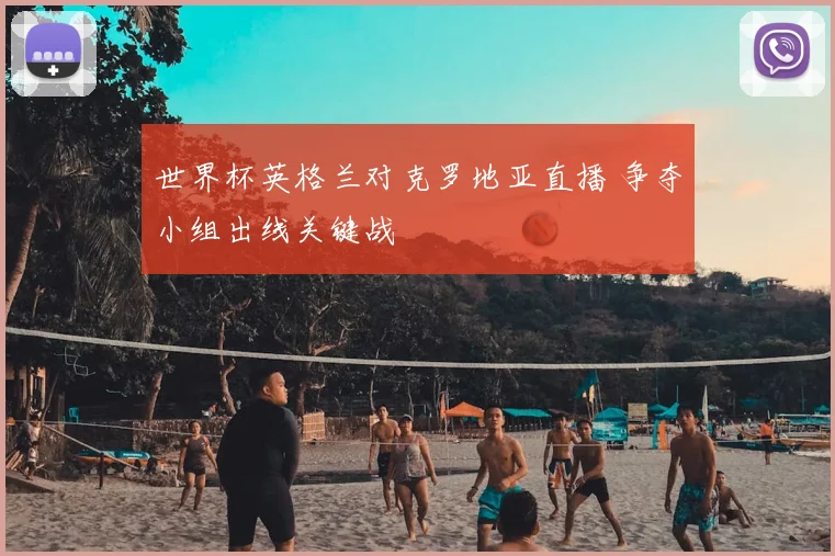 世界杯英格兰对克罗地亚直播 争夺小组出线关键战