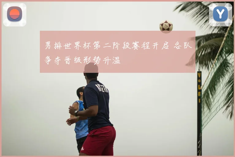 男排世界杯第二阶段赛程开启 各队争夺晋级形势升温