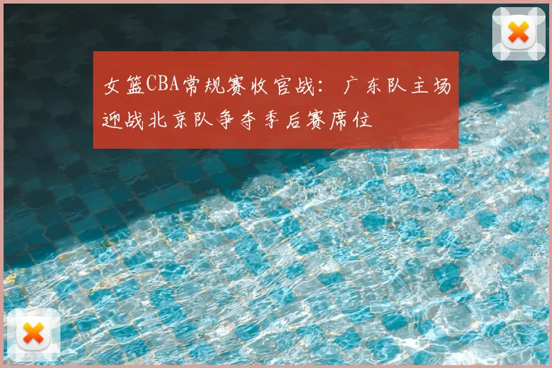 女篮CBA常规赛收官战：广东队主场迎战北京队争夺季后赛席位