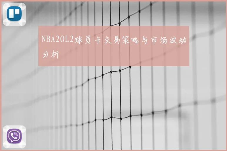 NBA2OL2球员卡交易策略与市场波动分析
