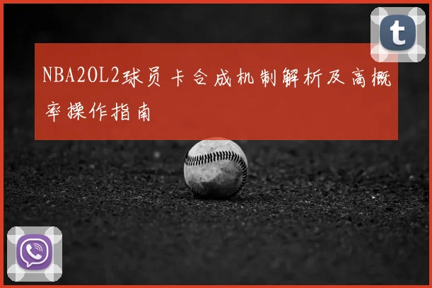 NBA2OL2球员卡合成机制解析及高概率操作指南