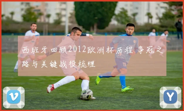 西班牙回顾2012欧洲杯历程 争冠之路与关键战役梳理