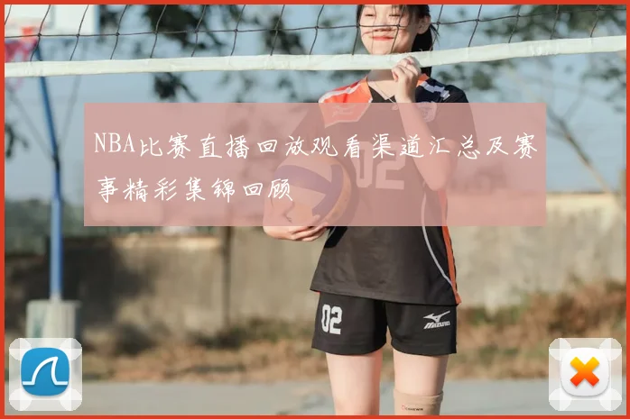 NBA比赛直播回放观看渠道汇总及赛事精彩集锦回顾