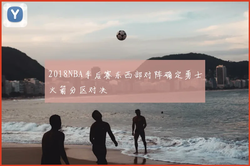 2018NBA季后赛东西部对阵确定勇士火箭分区对决