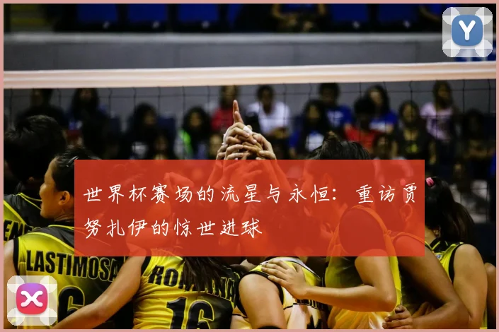 世界杯赛场的流星与永恒：重访贾努扎伊的惊世进球