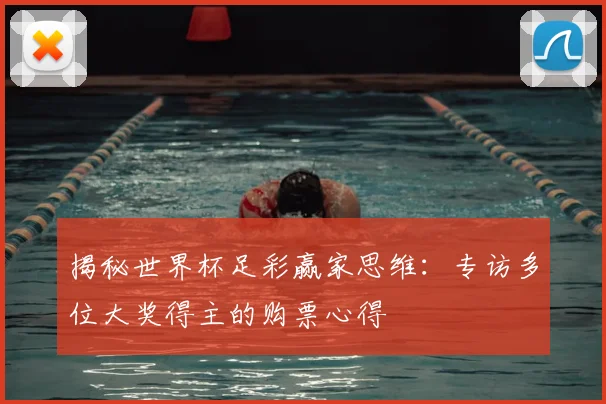 揭秘世界杯足彩赢家思维：专访多位大奖得主的购票心得